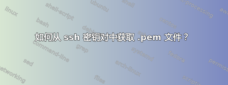 如何从 ssh 密钥对中获取 .pem 文件？