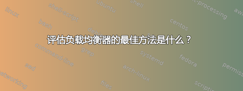 评估负载均衡器的最佳方法是什么？