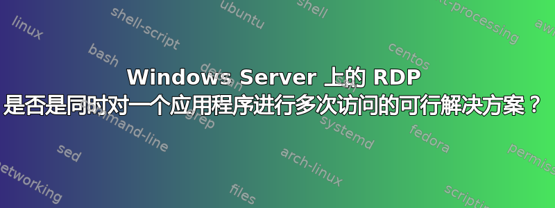 Windows Server 上的 RDP 是否是同时对一个应用程序进行多次访问的可行解决方案？