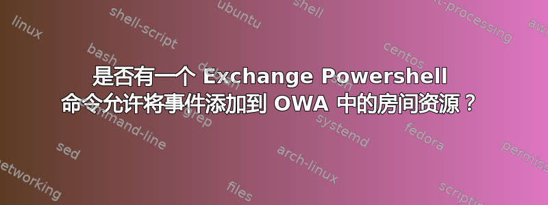 是否有一个 Exchange Powershell 命令允许将事件添加到 OWA 中的房间资源？