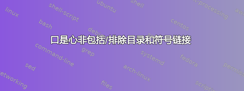 口是心非包括/排除目录和符号链接