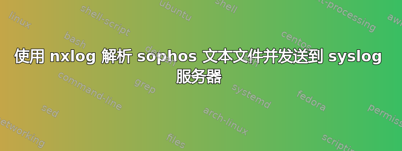 使用 nxlog 解析 sophos 文本文件并发送到 syslog 服务器