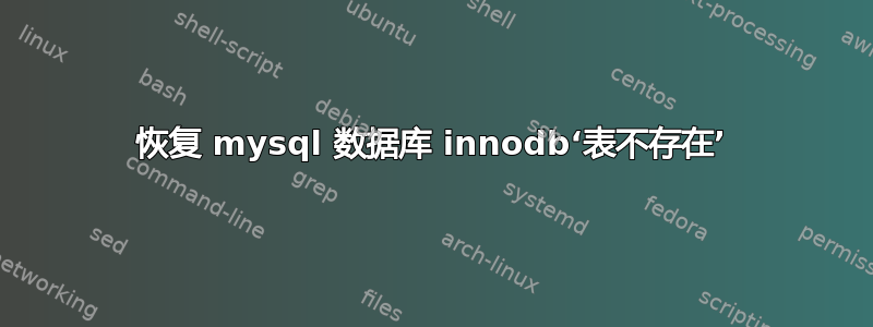 恢复 mysql 数据库 innodb‘表不存在’