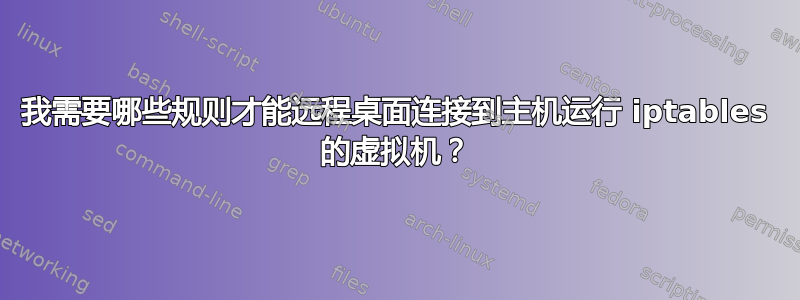 我需要哪些规则才能远程桌面连接到主机运行 iptables 的虚拟机？