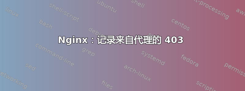 Nginx：记录来自代理的 403