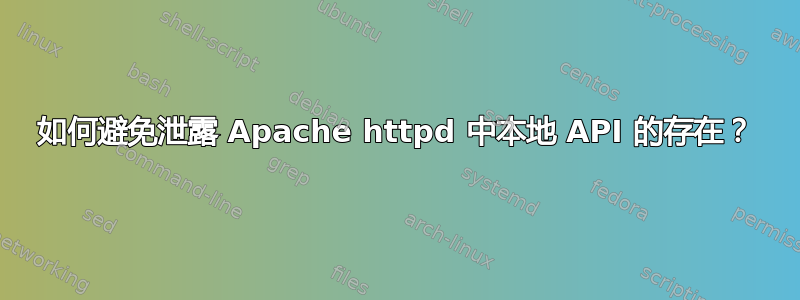 如何避免泄露 Apache httpd 中本地 API 的存在？