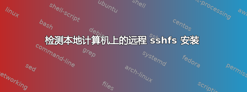 检测本地计算机上的远程 sshfs 安装