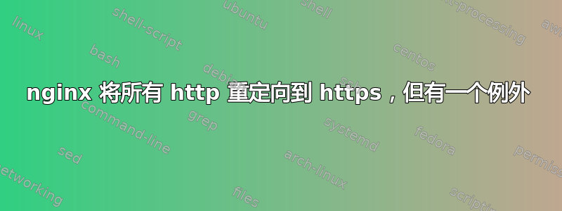 nginx 将所有 http 重定向到 https，但有一个例外