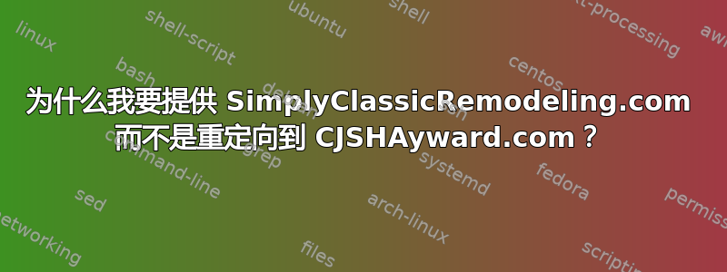 为什么我要提供 SimplyClassicRemodeling.com 而不是重定向到 CJSHAyward.com？