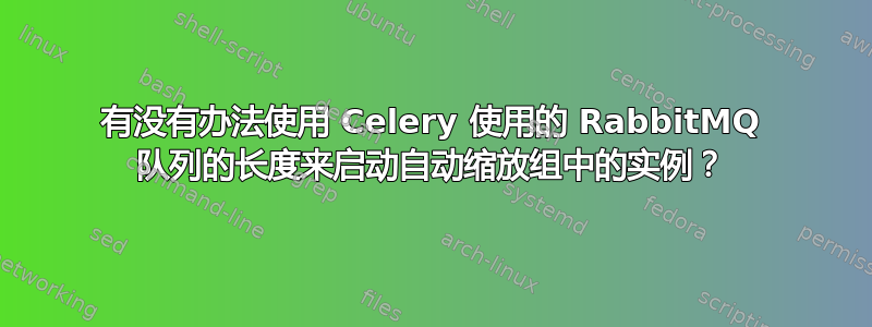 有没有办法使用 Celery 使用的 RabbitMQ 队列的长度来启动自动缩放组中的实例？