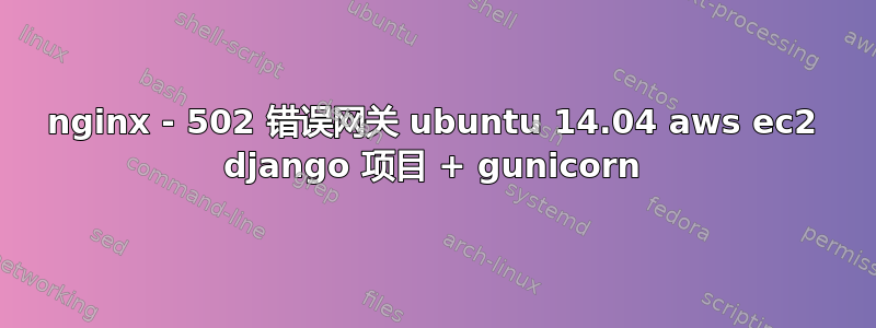 nginx - 502 错误网关 ubuntu 14.04 aws ec2 django 项目 + gunicorn