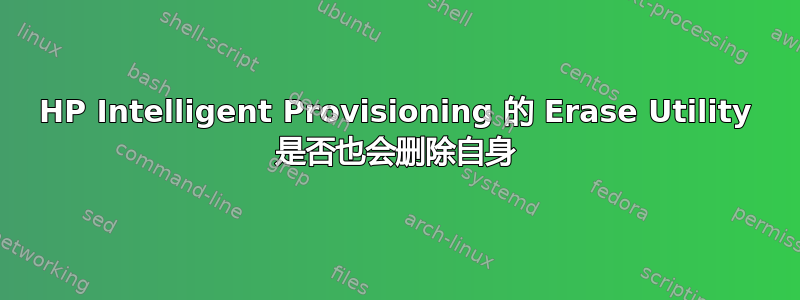 HP Intelligent Provisioning 的 Erase Utility 是否也会删除自身