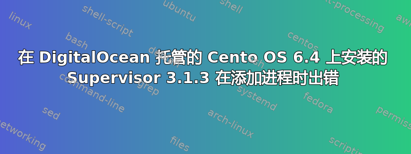 在 DigitalOcean 托管的 Cento OS 6.4 上安装的 Supervisor 3.1.3 在添加进程时出错