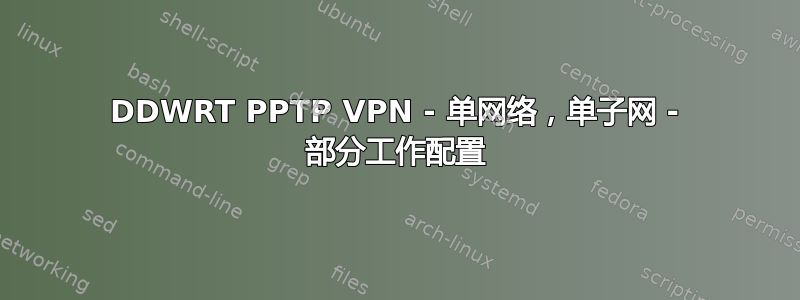 DDWRT PPTP VPN - 单网络，单子网 - 部分工作配置