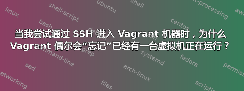 当我尝试通过 SSH 进入 Vagrant 机器时，为什么 Vagrant 偶尔会“忘记”已经有一台虚拟机正在运行？