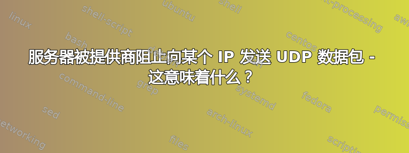 服务器被提供商阻止向某个 IP 发送 UDP 数据包 - 这意味着什么？