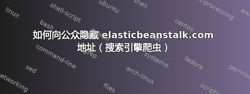 如何向公众隐藏 elasticbeanstalk.com 地址（搜索引擎爬虫）