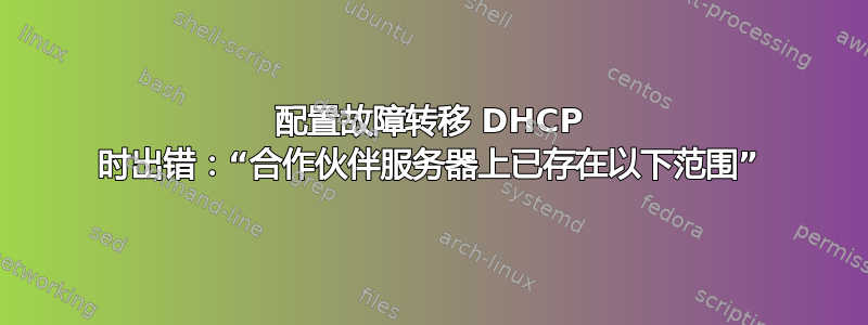 配置故障转移 DHCP 时出错：“合作伙伴服务器上已存在以下范围”