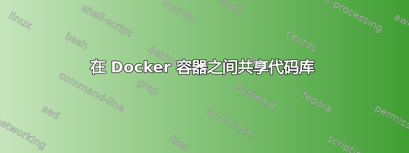 在 Docker 容器之间共享代码库