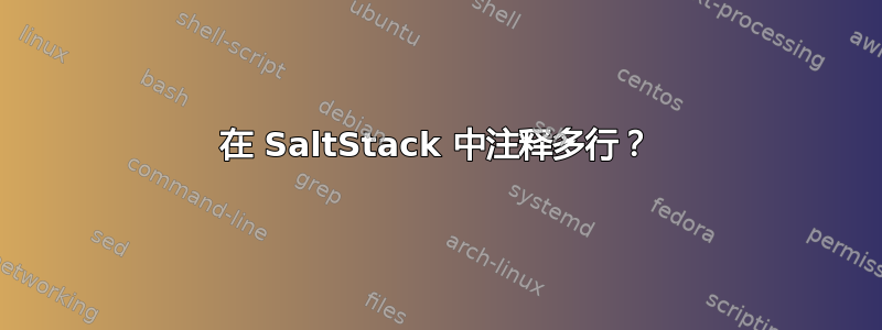 在 SaltStack 中注释多行？