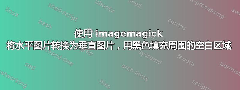 使用 imagemagick 将水平图片转换为垂直图片，用黑色填充周围的空白区域