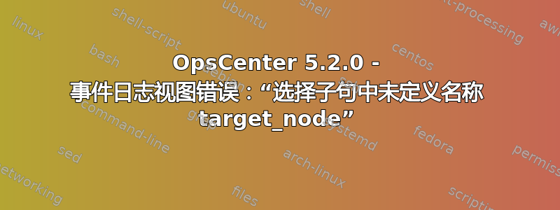 OpsCenter 5.2.0 - 事件日志视图错误：“选择子句中未定义名称 target_node”