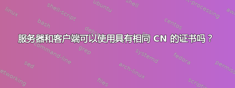 服务器和客户端可以使用具有相同 CN 的证书吗？