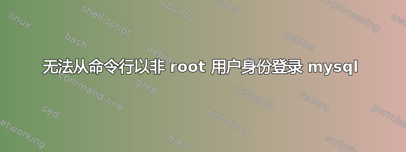 无法从命令行以非 root 用户身份登录 mysql