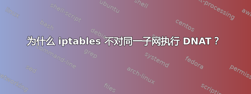 为什么 iptables 不对同一子网执行 DNAT？