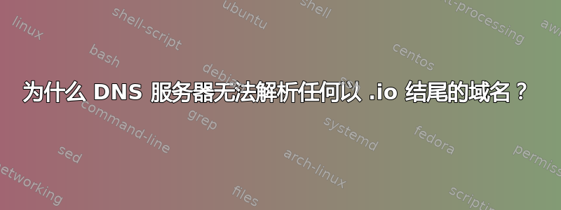 为什么 DNS 服务器无法解析任何以 .io 结尾的域名？