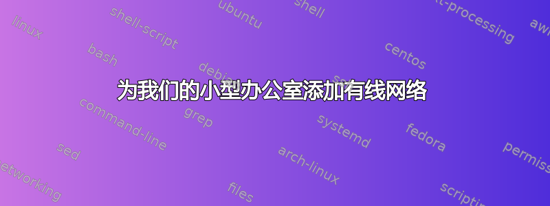 为我们的小型办公室添加有线网络