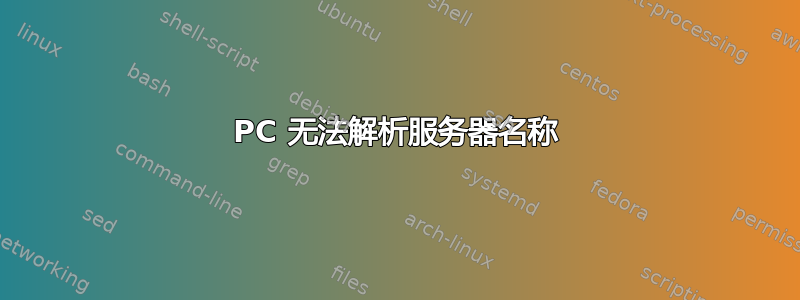 PC 无法解析服务器名称