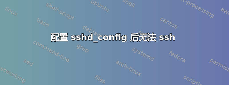 配置 sshd_config 后无法 ssh