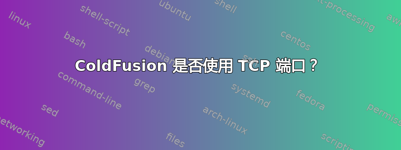 ColdFusion 是否使用 TCP 端口？