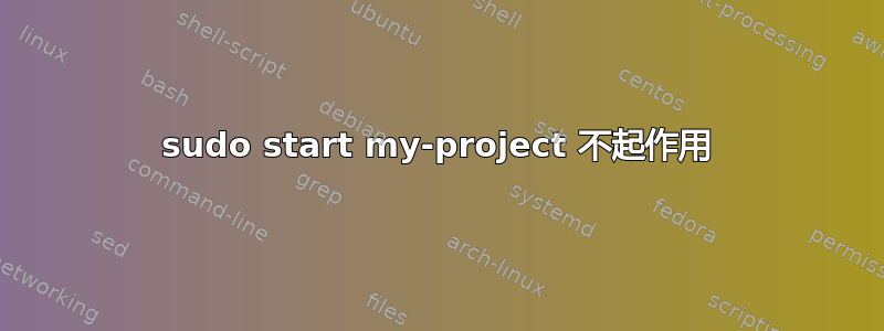 sudo start my-project 不起作用