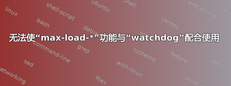 无法使“max-load-*”功能与“watchdog”配合使用