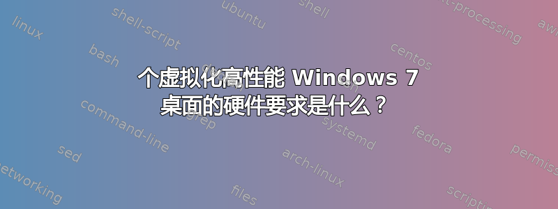 100 个虚拟化高性能 Windows 7 桌面的硬件要求是什么？