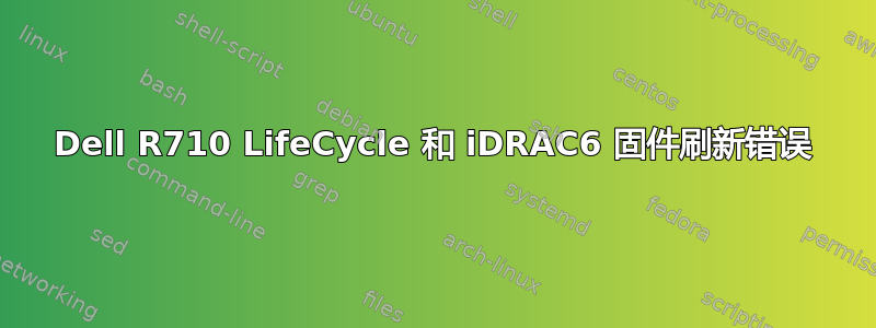 Dell R710 LifeCycle 和 iDRAC6 固件刷新错误