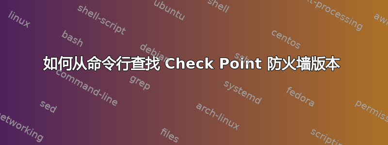 如何从命令行查找 Check Point 防火墙版本