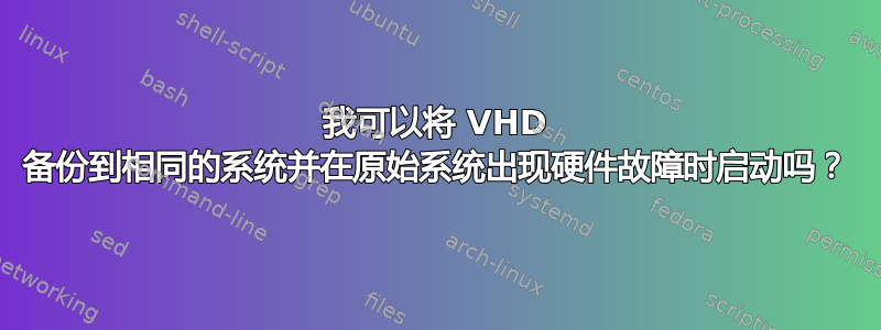 我可以将 VHD 备份到相同的系统并在原始系统出现硬件故障时启动吗？