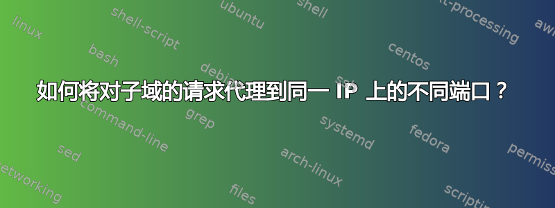 如何将对子域的请求代理到同一 IP 上的不同端口？