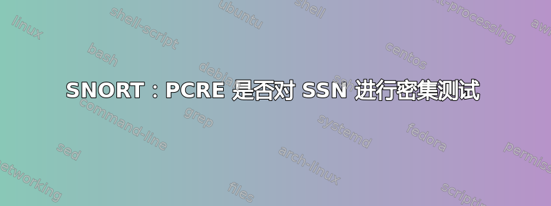 SNORT：PCRE 是否对 SSN 进行密集测试