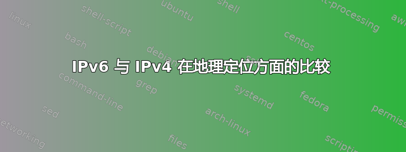 IPv6 与 IPv4 在地理定位方面的比较