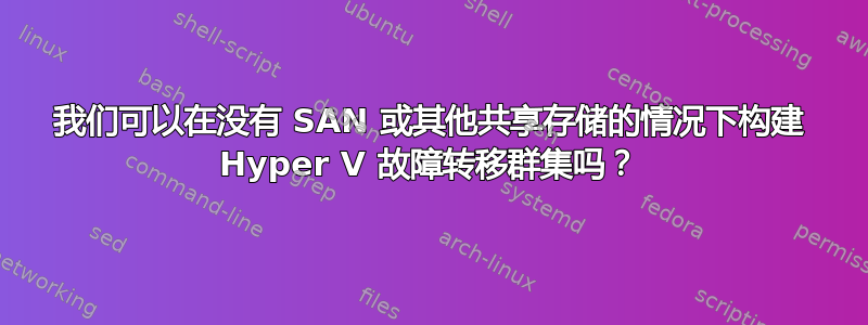 我们可以在没有 SAN 或其他共享存储的情况下构建 Hyper V 故障转移群集吗？