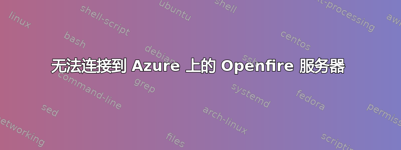 无法连接到 Azure 上的 Openfire 服务器