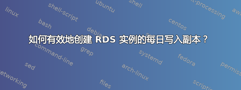 如何有效地创建 RDS 实例的每日写入副本？