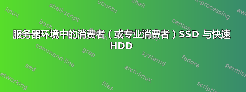 服务器环境中的消费者（或专业消费者）SSD 与快速 HDD