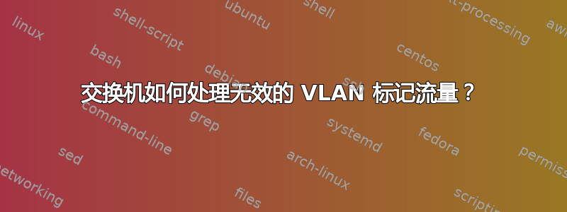 交换机如何处理无效的 VLAN 标记流量？