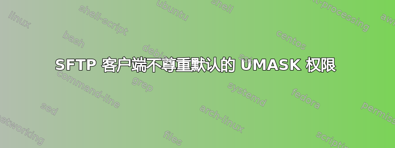 SFTP 客户端不尊重默认的 UMASK 权限