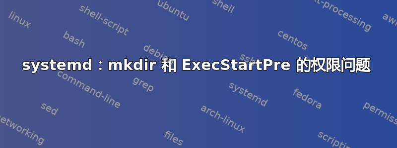 systemd：mkdir 和 ExecStartPre 的权限问题